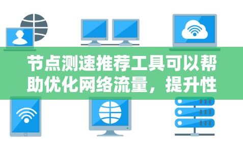 节点测速推荐工具可以帮助优化网络流量，提升性能和体验。以下是一些推荐的工具及其使用指南