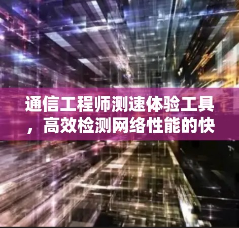 通信工程师测速体验工具，高效检测网络性能的快捷解决方案