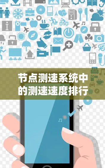 节点测速系统中的测速速度排行是一个综合性的系统，涉及多个环节的协作与优化。以下是对该系统的详细总结和解释