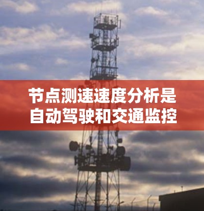 节点测速速度分析是自动驾驶和交通监控领域的重要技术，用于实时监测车辆的速度、加速度和方向等信息。以下是对该技术的详细介绍