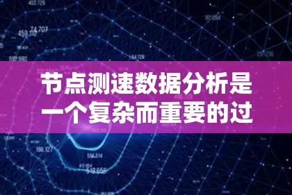 节点测速数据分析是一个复杂而重要的过程，涉及多个环节，从数据采集到分析和预测。以下是对节点测速数据分析的详细总结