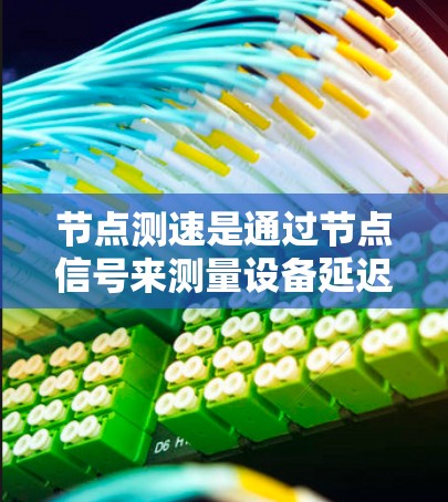 节点测速是通过节点信号来测量设备延迟的流程，广泛应用于网络优化。以下是节点测速的教程步骤说明