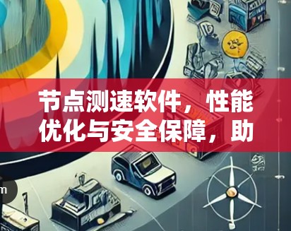 节点测速软件，性能优化与安全保障，助力高效网络运行