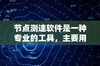 节点测速软件是一种专业的工具，主要用于检测车辆速度，广泛应用于交通监控、测试车辆性能和交通流量分析等领域。以下是对其功能的详细介绍