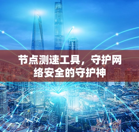 节点测速工具，守护网络安全的守护神