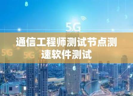 通信工程师测试节点测速软件测试