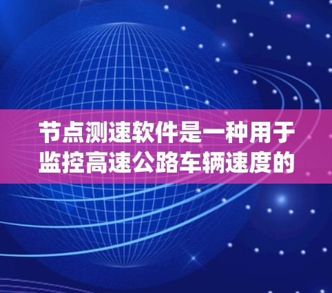 节点测速软件是一种用于监控高速公路车辆速度的工具，旨在确保车辆不会超过限速速度，从而减少 speeding tickets 的发生。以下是对该软件的详细分析