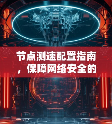 节点测速配置指南，保障网络安全的实用手册