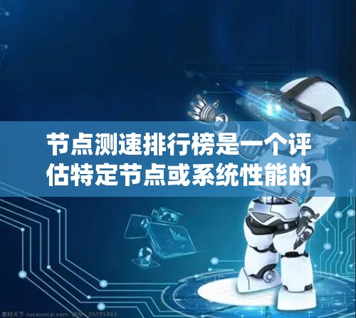 节点测速排行榜是一个评估特定节点或系统性能的测试列表，通常用于内部评估人员或系统效率。以下是关于节点测速排行榜的详细信息