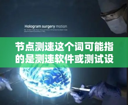 节点测速这个词可能指的是测速软件或测试设备，具体取决于上下文。以下是一些可能相关的解释