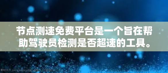 节点测速免费平台是一个旨在帮助驾驶员检测是否超速的工具。以下是对这些平台的详细介绍