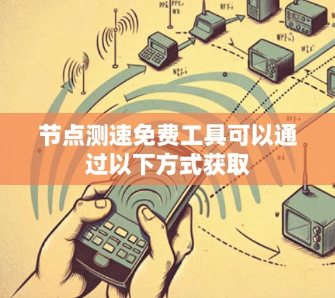 节点测速免费工具可以通过以下方式获取
