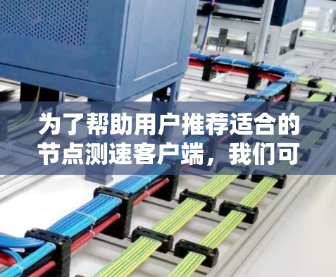 为了帮助用户推荐适合的节点测速客户端，我们可以按照以下步骤进行