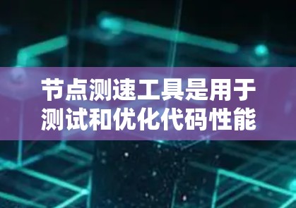 节点测速工具是用于测试和优化代码性能的工具，特别是在云环境中。测速可以帮助开发者识别代码中的瓶颈，优化性能，确保代码运行效率。以下是测速体验的一些关键点
