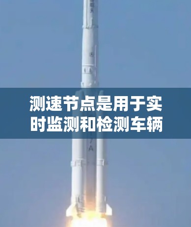 测速节点是用于实时监测和检测车辆速度的设备，广泛应用于自动驾驶、交通监控和车辆安全测试等领域。以下是对测速节点的详细介绍和推荐