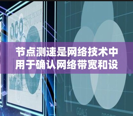 节点测速是网络技术中用于确认网络带宽和设备性能的重要工具。以下是对节点测速的总结和建议