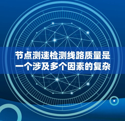 节点测速检测线路质量是一个涉及多个因素的复杂系统，可以通过以下步骤进行深入分析和改进