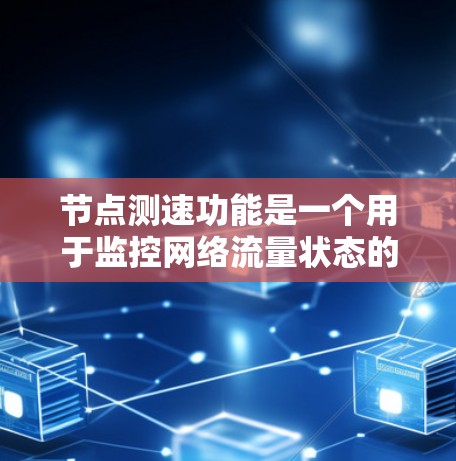 节点测速功能是一个用于监控网络流量状态的工具，广泛应用于Web开发和云服务环境中。以下是详细的步骤和方法