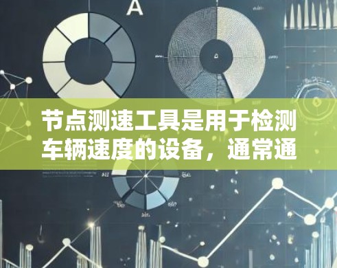 节点测速工具是用于检测车辆速度的设备，通常通过网络连接车辆进行测试。以下是一步步的指导，帮助你使用节点测速工具