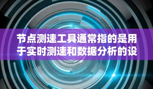 节点测速工具通常指的是用于实时测速和数据分析的设备，常见于交通管理系统中。以下是一些可能的测速工具及其特点
