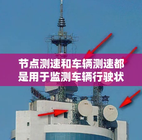 节点测速和车辆测速都是用于监测车辆行驶状态的设备，但它们在应用场景和功能上有所不同。以下是对这两种测速设备的详细总结