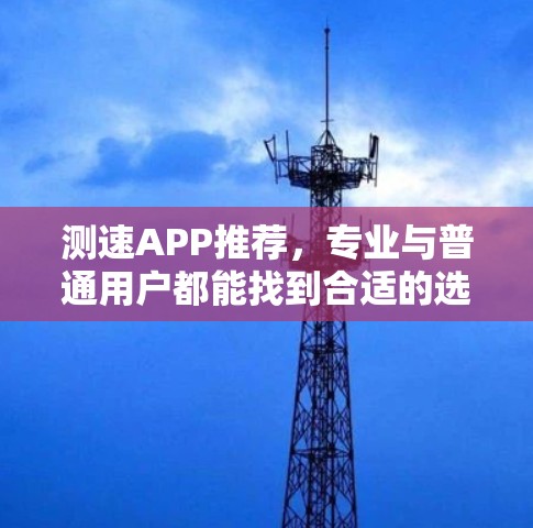 测速APP推荐，专业与普通用户都能找到合适的选择