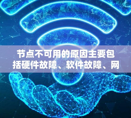 节点不可用的原因主要包括硬件故障、软件故障、网络问题、攻击和篡改以及节点的备份和恢复计划。以下是一些具体的解决步骤