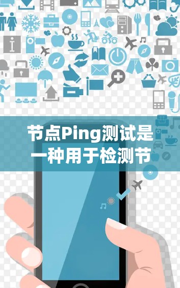 节点Ping测试是一种用于检测节点间网络连接稳定性和可靠性的方法。它通过发送和接收广播包来评估网络延迟和连接状态。以下是对节点Ping测试的详细解释