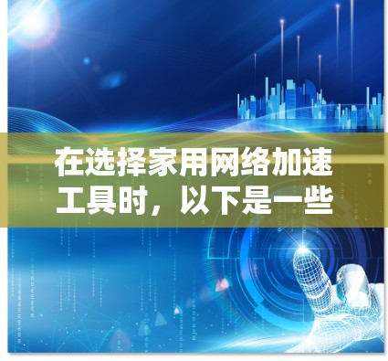在选择家用网络加速工具时，以下是一些建议和推荐