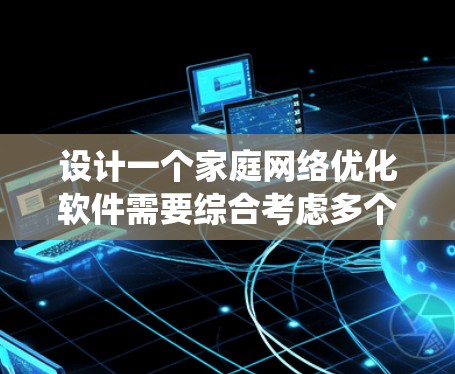 设计一个家庭网络优化软件需要综合考虑多个因素，从功能到用户体验，从数据管理到隐私保护，都需要详细规划。以下是一个系统化的步骤指南，帮助您逐步构建一个高效、安全且易用的网络优化软件