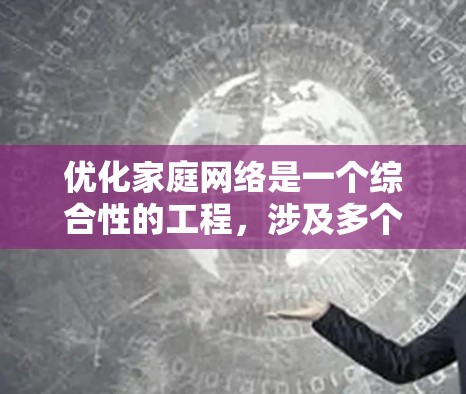 优化家庭网络是一个综合性的工程，涉及多个步骤和工具的使用。以下是一个清晰的优化家庭网络的步骤指南