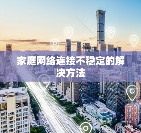 家庭网络连接不稳定的解决方法