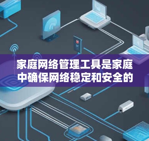 家庭网络管理工具是家庭中确保网络稳定和安全的重要工具。以下是对这些工具的详细介绍