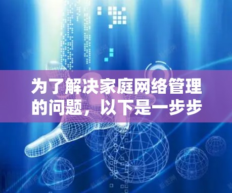 为了解决家庭网络管理的问题，以下是一步步的解决方案