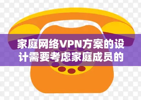 家庭网络VPN方案的设计需要考虑家庭成员的使用场景、网络环境以及家庭成员的使用习惯。以下是一个详细的方案框架，供你参考