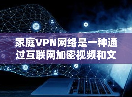家庭VPN网络是一种通过互联网加密视频和文件以确保在离线状态下也能观看的网络服务。以下是对该问题的逐步解答