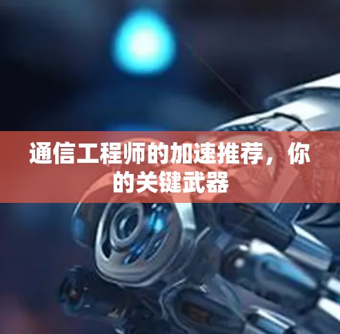 通信工程师的加速推荐，你的关键武器