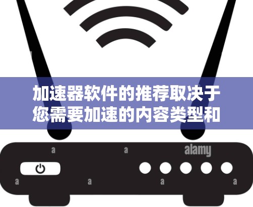 加速器软件的推荐取决于您需要加速的内容类型和目标环境。以下是一些常用的加速器软件推荐，涵盖了网页加载、应用加载、软件下载、视频加速等多种需求