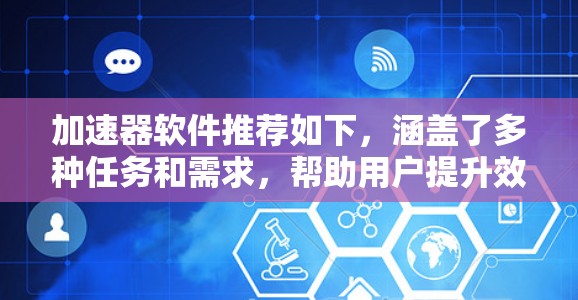 加速器软件推荐如下，涵盖了多种任务和需求，帮助用户提升效率