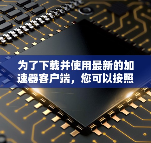 为了下载并使用最新的加速器客户端，您可以按照以下步骤操作