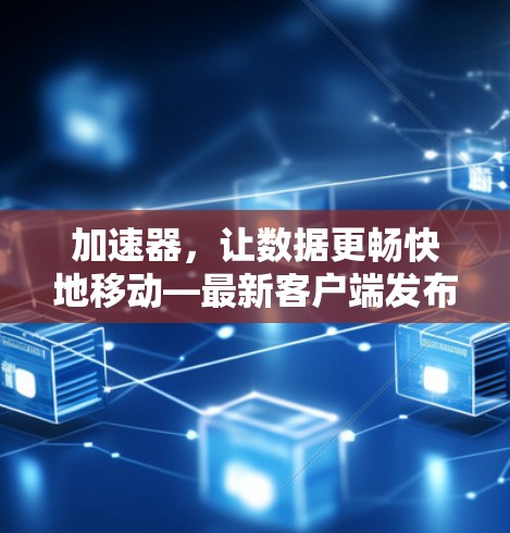 加速器，让数据更畅快地移动—最新客户端发布