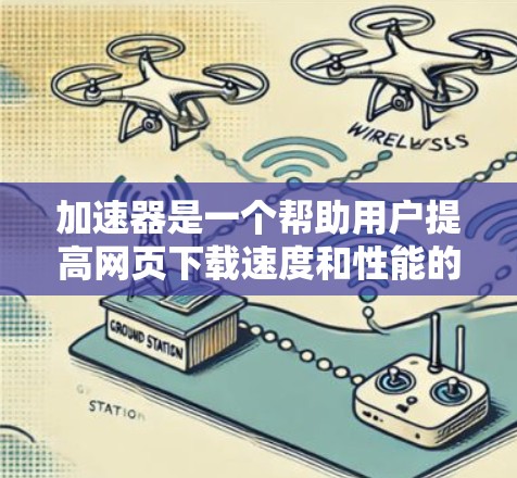 加速器是一个帮助用户提高网页下载速度和性能的工具。以下是一些步骤指南，帮助您高效使用加速器