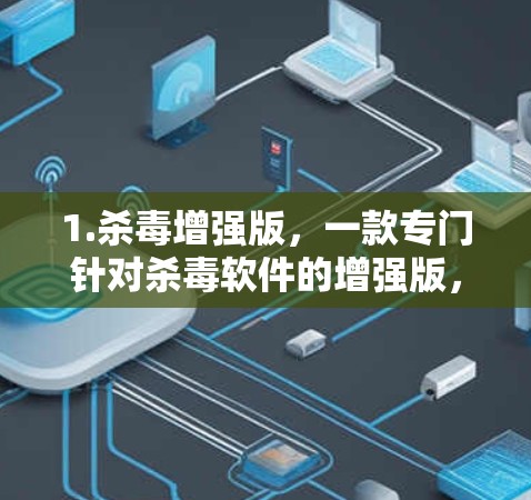 1.杀毒增强版，一款专门针对杀毒软件的增强版，帮助加速杀毒程序