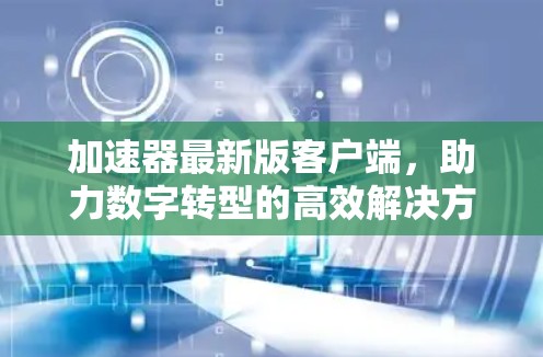 加速器最新版客户端，助力数字转型的高效解决方案