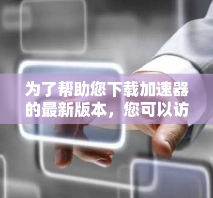 为了帮助您下载加速器的最新版本，您可以访问以下链接