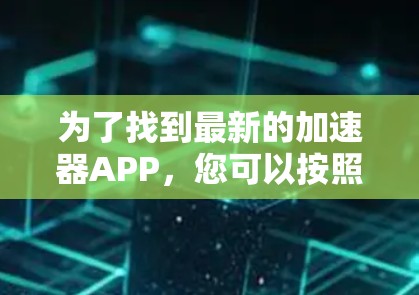 为了找到最新的加速器APP，您可以按照以下步骤进行