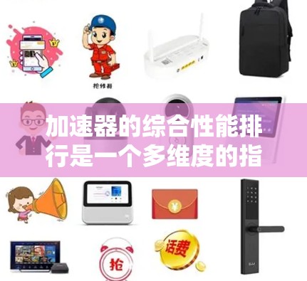 加速器的综合性能排行是一个多维度的指标体系，旨在评估其在计算、内存、数据传输和能效等多个方面的性能表现。以下是详细的解答
