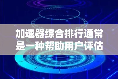 加速器综合排行通常是一种帮助用户评估和排名加速器应用的系统。它可能基于多个因素来综合评价加速器的功能、性能、支持和用户体验。以下是一个可能的排名方法