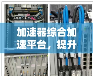 加速器综合加速平台，提升效率与性能的智能解决方案
