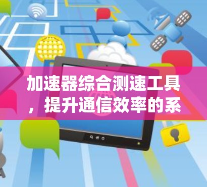 加速器综合测速工具，提升通信效率的系统解决方案
